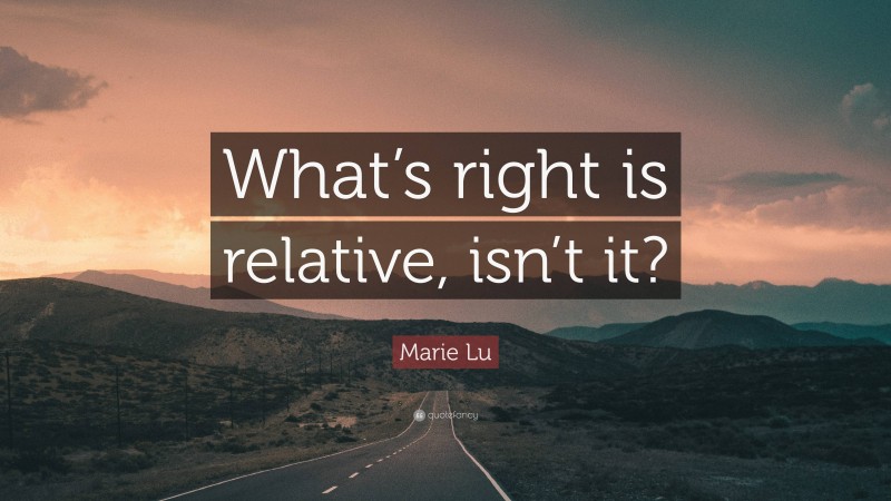 Marie Lu Quote: “What’s right is relative, isn’t it?”