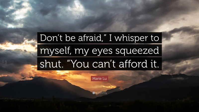 Marie Lu Quote: “Don’t be afraid,” I whisper to myself, my eyes squeezed shut. “You can’t afford it.”