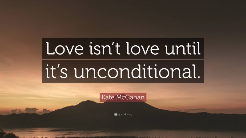 Kate McGahan Quote: “Love isn’t love until it’s unconditional.”