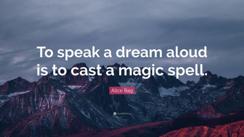 Alice Bag Quote: “To speak a dream aloud is to cast a magic spell.”