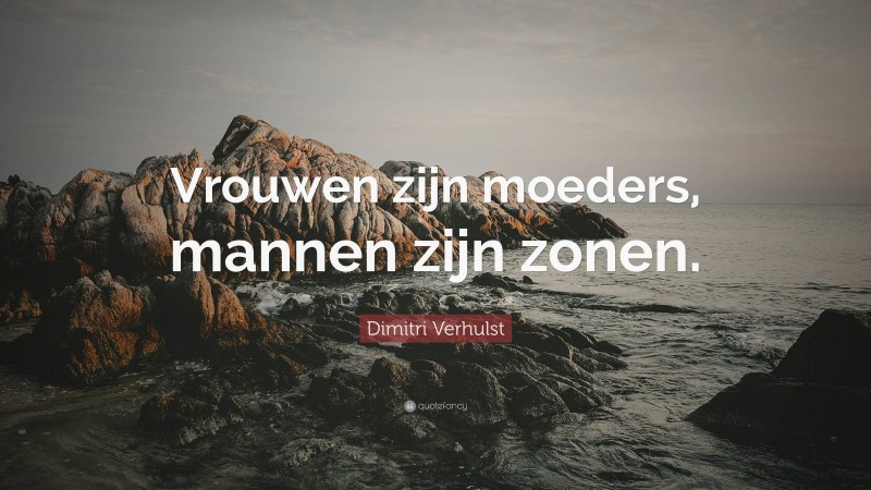 Dimitri Verhulst Quote: “Vrouwen zijn moeders, mannen zijn zonen.”