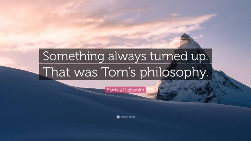 Patricia Highsmith Quote: “Something always turned up. That was Tom’s philosophy.”