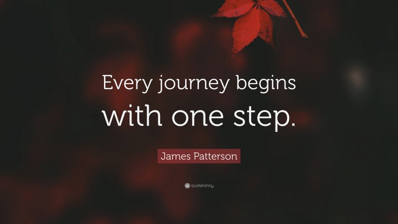 James Patterson Quote: “Every journey begins with one step.”