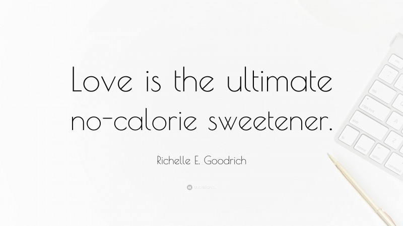 Richelle E. Goodrich Quote: “Love is the ultimate no-calorie sweetener.”