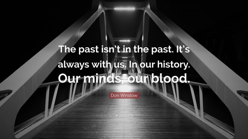 Don Winslow Quote: “The past isn’t in the past. It’s always with us. In our history. Our minds, our blood.”