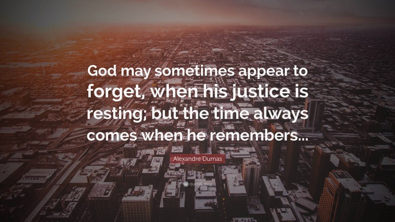 Alexandre Dumas Quote: “God may sometimes appear to forget, when his justice is resting; but the time always comes when he remembers...”