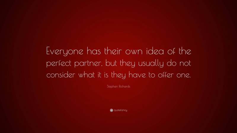 Stephen Richards Quote: “Everyone has their own idea of the perfect partner, but they usually do not consider what it is they have to offer one.”