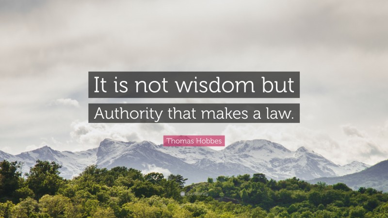 Thomas Hobbes Quote: “It is not wisdom but Authority that makes a law.”