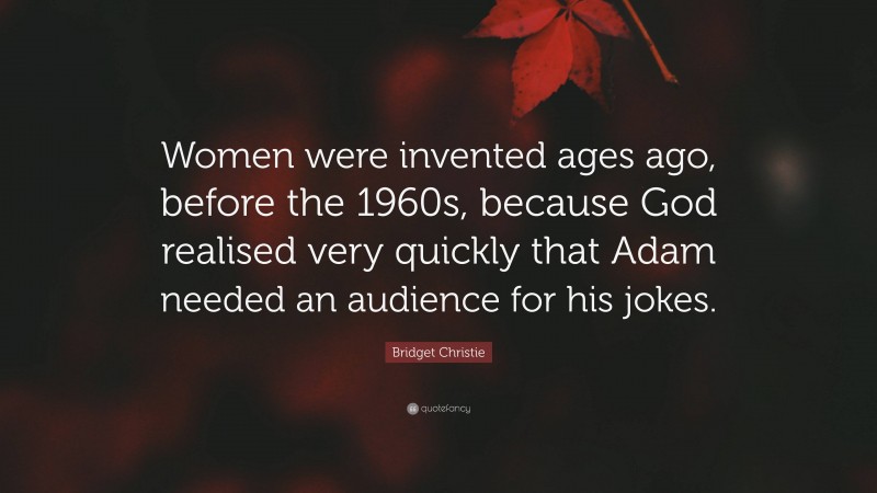 Bridget Christie Quote: “Women were invented ages ago, before the 1960s, because God realised very quickly that Adam needed an audience for his jokes.”