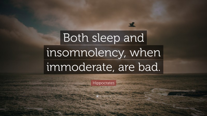 Hippocrates Quote: “Both sleep and insomnolency, when immoderate, are bad.”