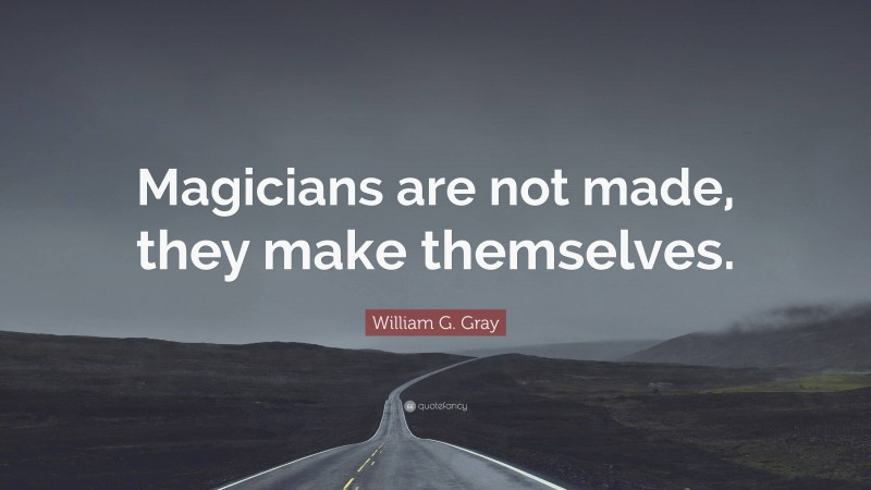 William G. Gray Quote: “Magicians are not made, they make themselves.”