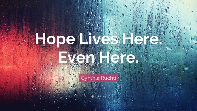Cynthia Ruchti Quote: “Hope Lives Here. Even Here.”