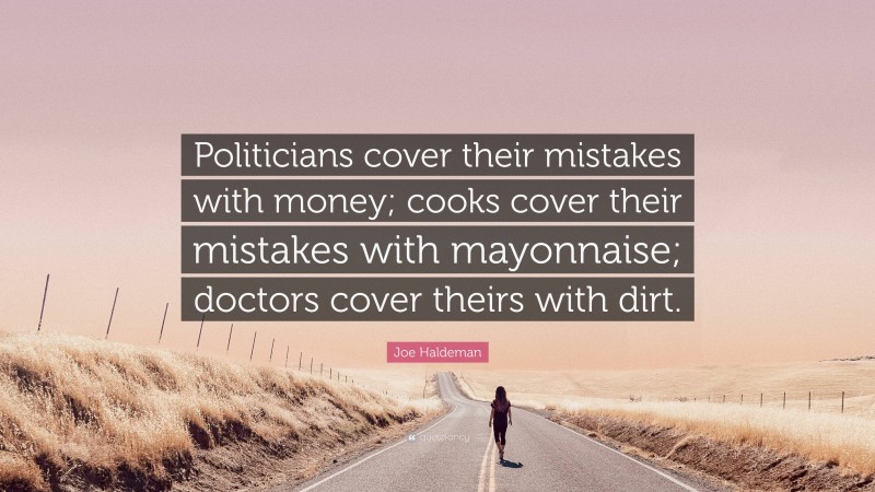 Joe Haldeman Quote: “Politicians cover their mistakes with money; cooks cover their mistakes with mayonnaise; doctors cover theirs with dirt.”