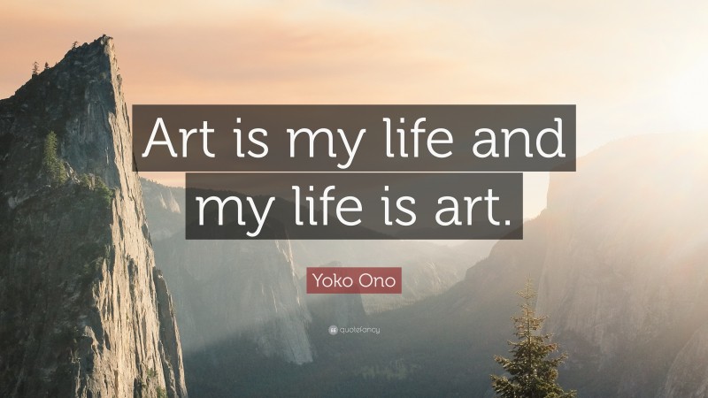 Yoko Ono Quote: “Art is my life and my life is art.”