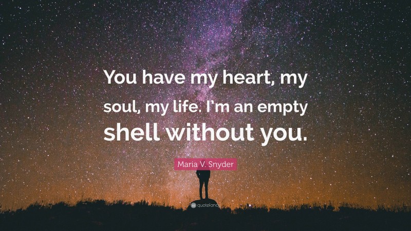 Maria V. Snyder Quote: “You have my heart, my soul, my life. I’m an empty shell without you.”