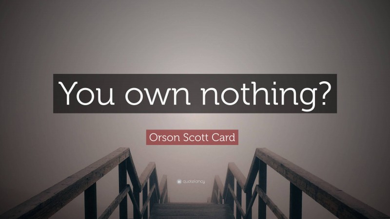 Orson Scott Card Quote: “You own nothing?”