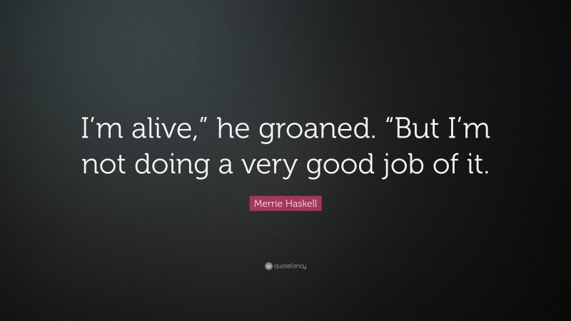 Merrie Haskell Quote: “I’m alive,” he groaned. “But I’m not doing a very good job of it.”