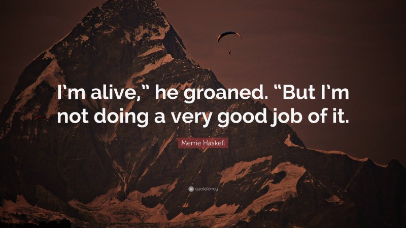 Merrie Haskell Quote: “I’m alive,” he groaned. “But I’m not doing a very good job of it.”