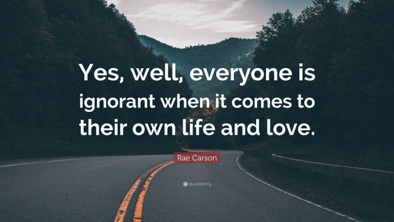 Rae Carson Quote: “Yes, well, everyone is ignorant when it comes to their own life and love.”