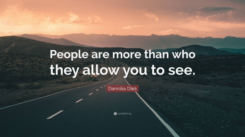 Dannika Dark Quote: “People are more than who they allow you to see.”