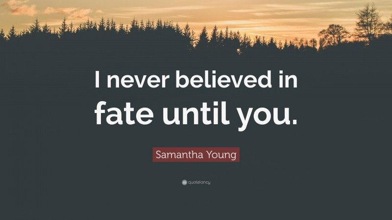 Samantha Young Quote: “I never believed in fate until you.”