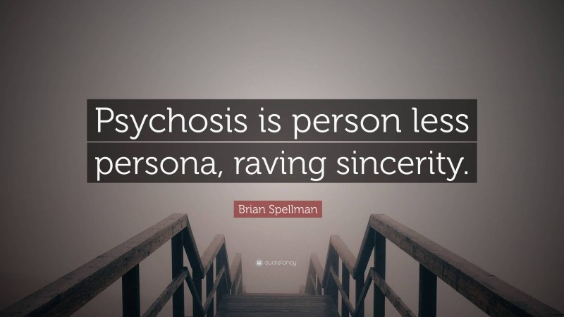 Brian Spellman Quote: “Psychosis is person less persona, raving sincerity.”