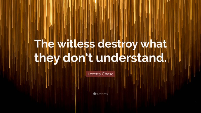 Loretta Chase Quote: “The witless destroy what they don’t understand.”