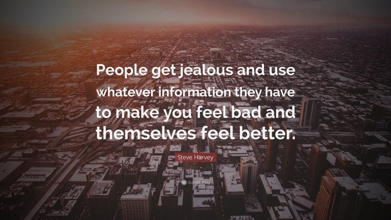 Steve Harvey Quote: “People get jealous and use whatever information they have to make you feel bad and themselves feel better.”