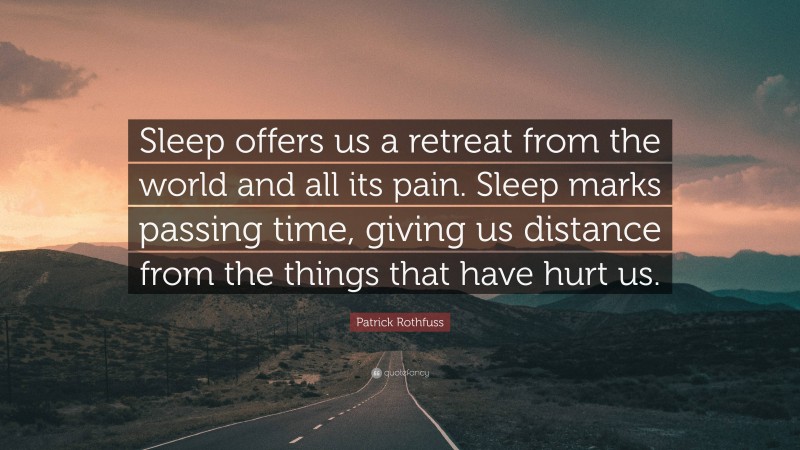Patrick Rothfuss Quote: “Sleep offers us a retreat from the world and all its pain. Sleep marks passing time, giving us distance from the things that have hurt us.”
