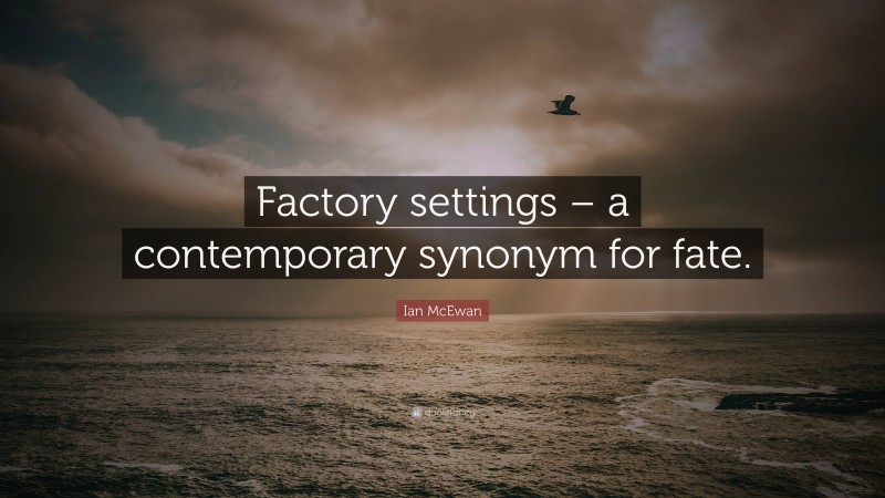 Ian McEwan Quote: “Factory settings – a contemporary synonym for fate.”