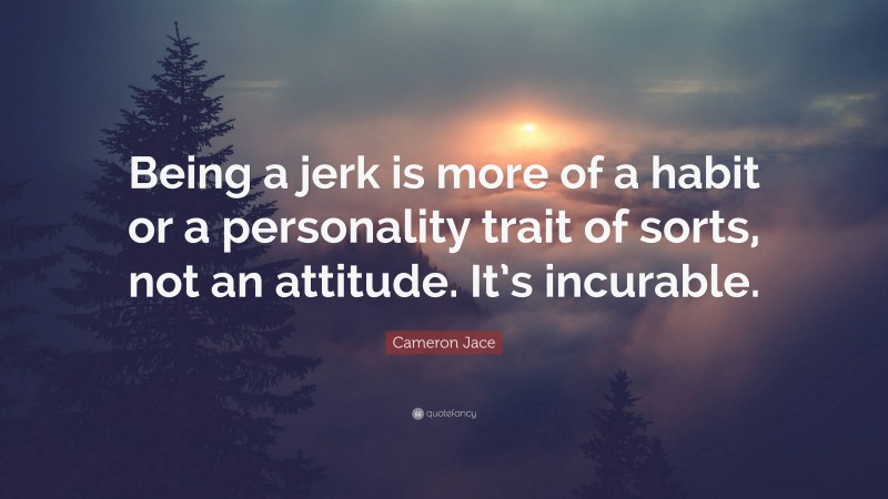 Cameron Jace Quote: “Being a jerk is more of a habit or a personality trait of sorts, not an attitude. It’s incurable.”