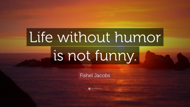 Fishel Jacobs Quote: “Life without humor is not funny.”