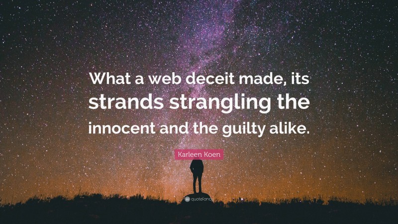 Karleen Koen Quote: “What a web deceit made, its strands strangling the innocent and the guilty alike.”