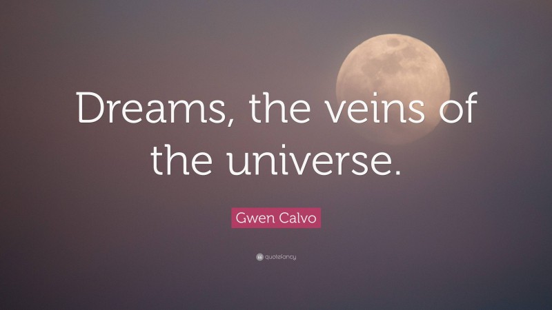 Gwen Calvo Quote: “Dreams, the veins of the universe.”