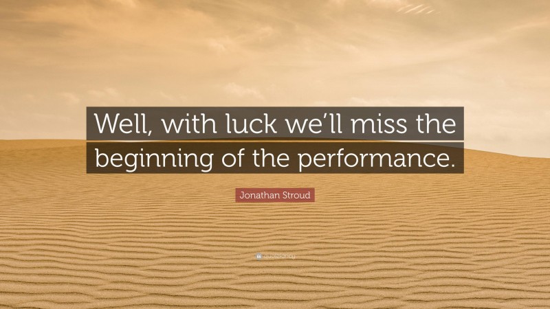 Jonathan Stroud Quote: “Well, with luck we’ll miss the beginning of the performance.”