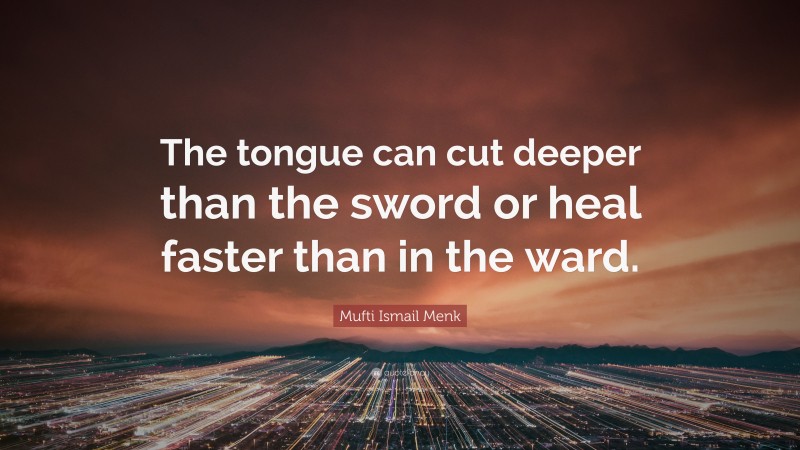 Mufti Ismail Menk Quote: “The tongue can cut deeper than the sword or heal faster than in the ward.”