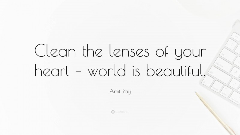 Amit Ray Quote: “Clean the lenses of your heart – world is beautiful.”