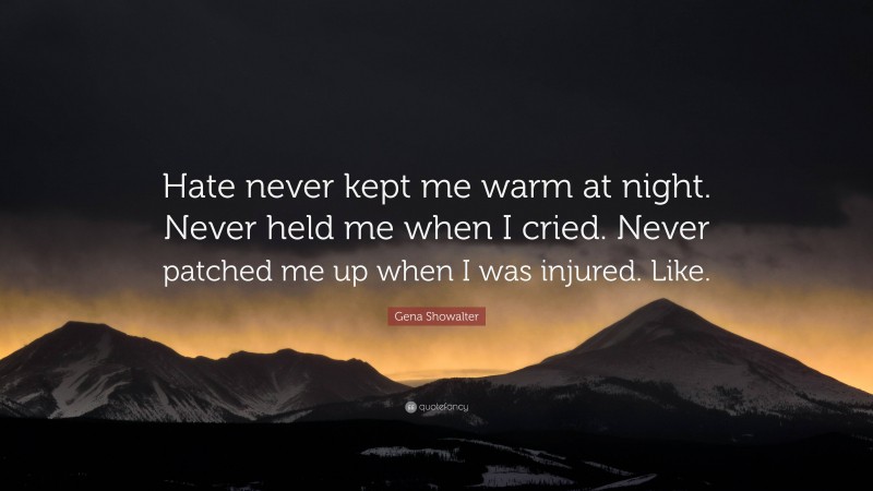 Gena Showalter Quote: “Hate never kept me warm at night. Never held me when I cried. Never patched me up when I was injured. Like.”