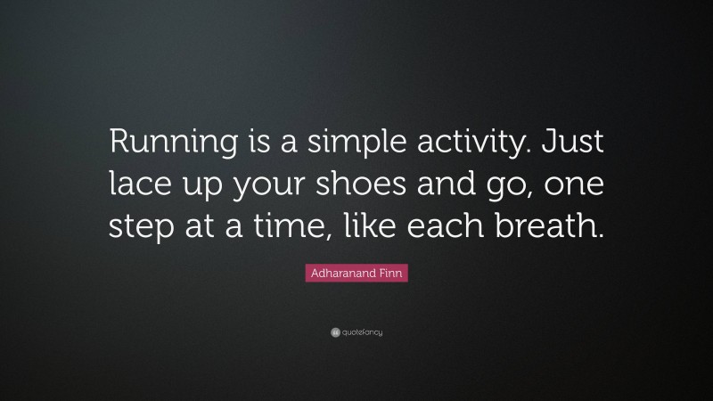 Adharanand Finn Quote: “Running is a simple activity. Just lace up your shoes and go, one step at a time, like each breath.”