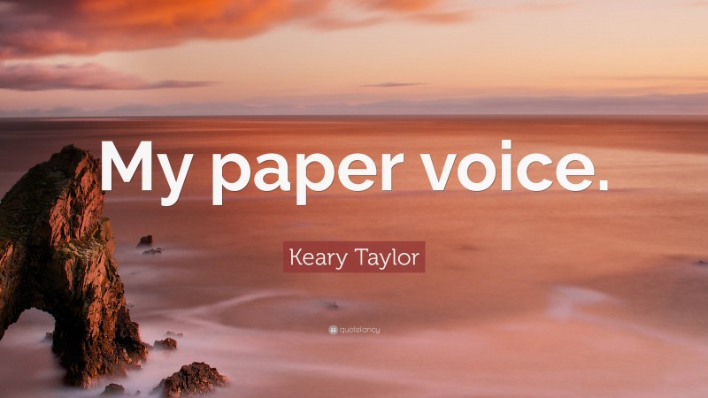 Keary Taylor Quote: “My paper voice.”