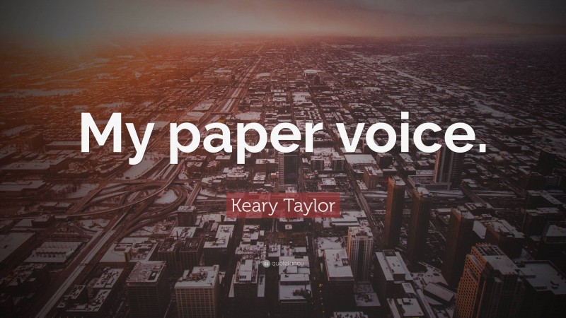 Keary Taylor Quote: “My paper voice.”