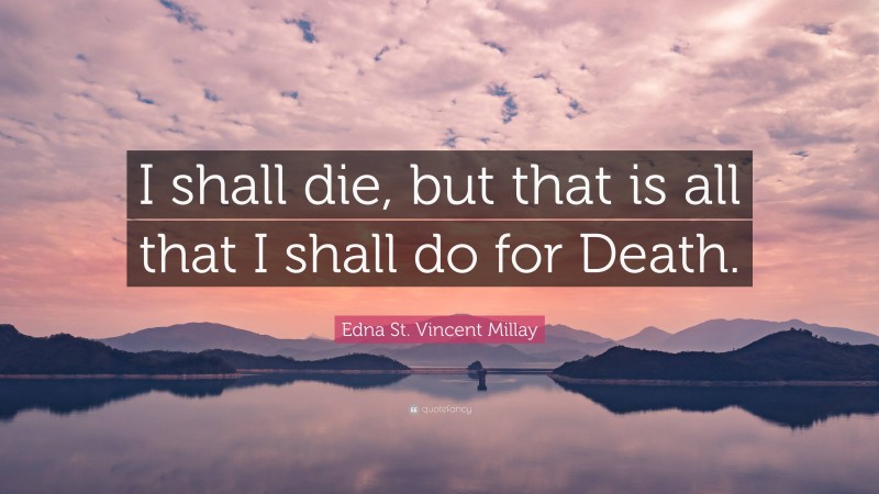 Edna St. Vincent Millay Quote: “I shall die, but that is all that I shall do for Death.”