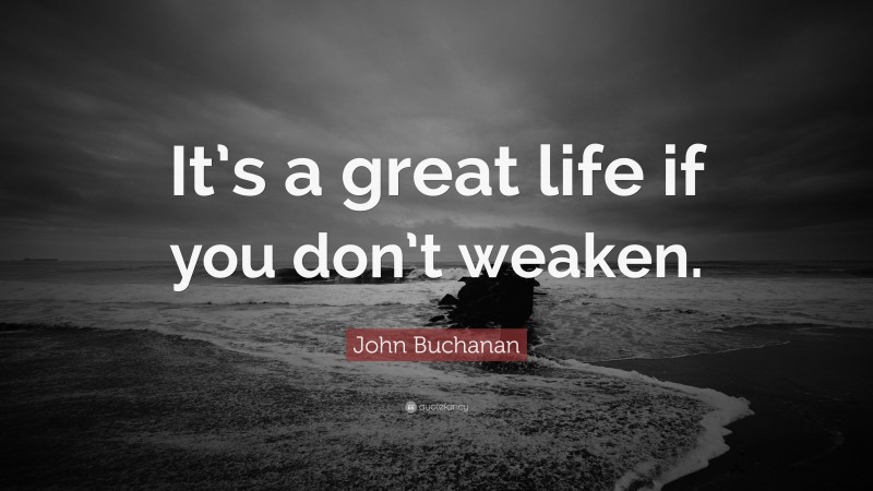 John Buchanan Quote: “It’s a great life if you don’t weaken.”