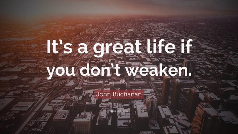 John Buchanan Quote: “It’s a great life if you don’t weaken.”