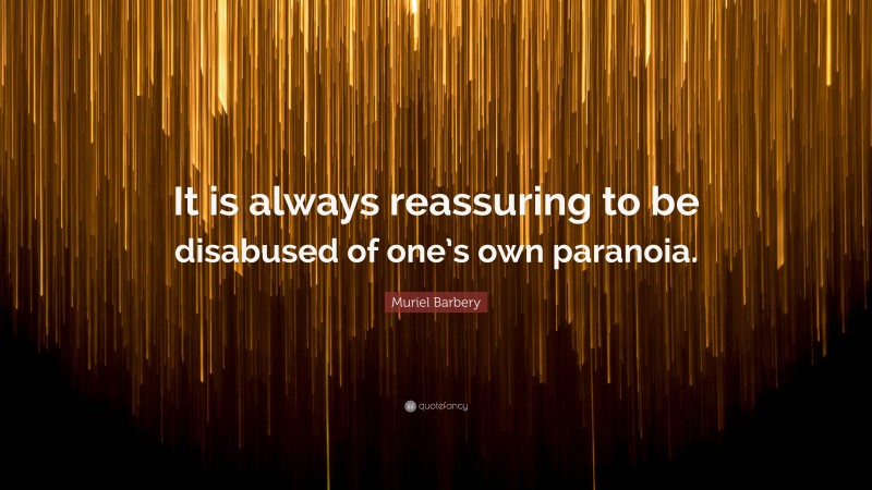 Muriel Barbery Quote: “It is always reassuring to be disabused of one’s own paranoia.”