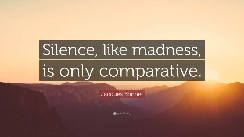 Jacques Yonnet Quote: “Silence, like madness, is only comparative.”