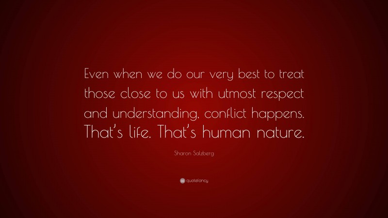 Sharon Salzberg Quote: “Even when we do our very best to treat those close to us with utmost respect and understanding, conflict happens. That’s life. That’s human nature.”