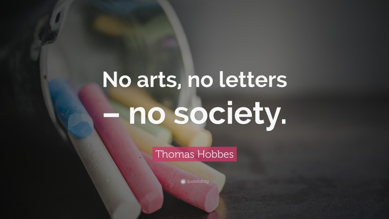 Thomas Hobbes Quote: “No arts, no letters – no society.”