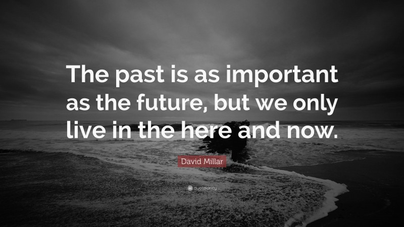 David Millar Quote: “The past is as important as the future, but we only live in the here and now.”