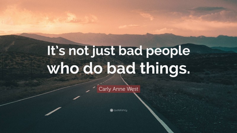 Carly Anne West Quote: “It’s not just bad people who do bad things.”